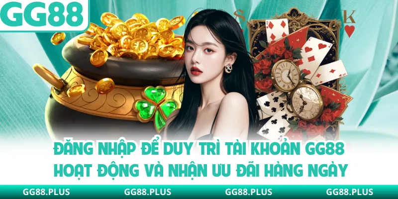 Đăng nhập để duy trì tài khoản GG88 hoạt động và nhận ưu đãi hàng ngày
