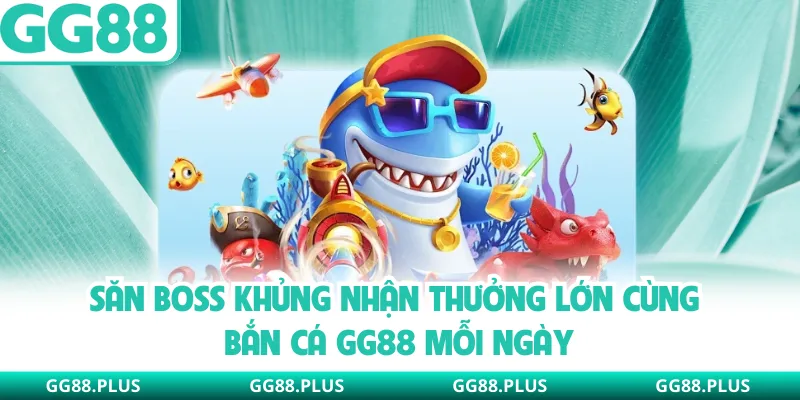 Săn boss khủng nhận thưởng lớn cùng bắn cá GG88 mỗi ngày
